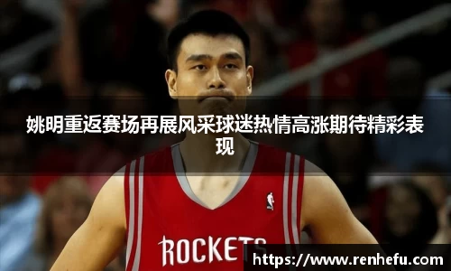 姚明重返赛场再展风采球迷热情高涨期待精彩表现