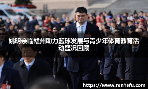 姚明亲临赣州助力篮球发展与青少年体育教育活动盛况回顾