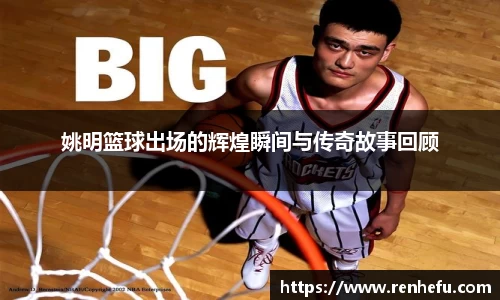 姚明篮球出场的辉煌瞬间与传奇故事回顾