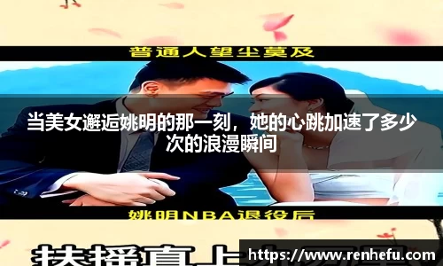 当美女邂逅姚明的那一刻，她的心跳加速了多少次的浪漫瞬间