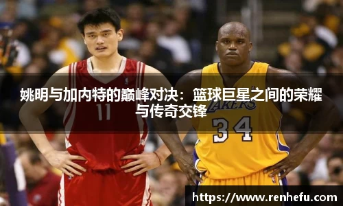 姚明与加内特的巅峰对决：篮球巨星之间的荣耀与传奇交锋