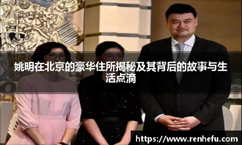 姚明在北京的豪华住所揭秘及其背后的故事与生活点滴