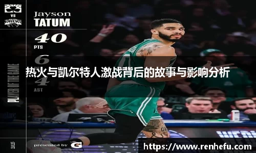 热火与凯尔特人激战背后的故事与影响分析