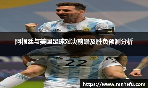 阿根廷与美国足球对决前瞻及胜负预测分析