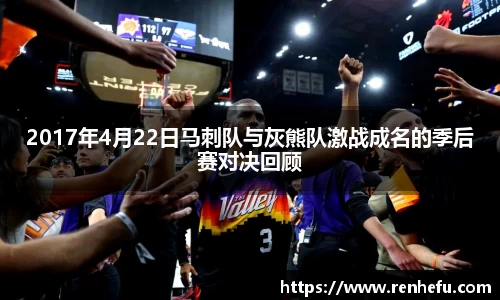 2017年4月22日马刺队与灰熊队激战成名的季后赛对决回顾