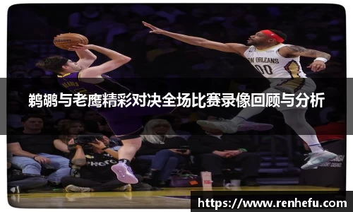 鹈鹕与老鹰精彩对决全场比赛录像回顾与分析